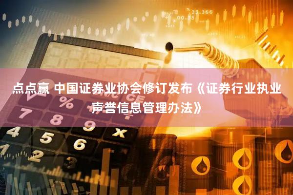 点点赢 中国证券业协会修订发布《证券行业执业声誉信息管理办法》