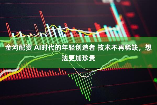 金河配资 AI时代的年轻创造者 技术不再稀缺，想法更加珍贵