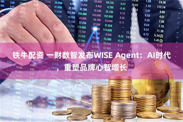 铁牛配资 一财数智发布WISE Agent：AI时代，重塑品牌心智增长