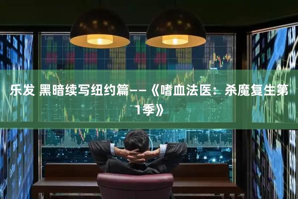 乐发 黑暗续写纽约篇——《嗜血法医：杀魔复生第1季》