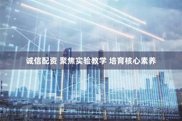 诚信配资 聚焦实验教学 培育核心素养