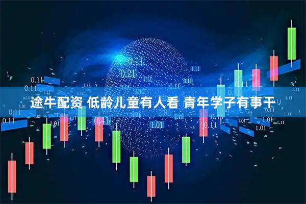 途牛配资 低龄儿童有人看 青年学子有事干