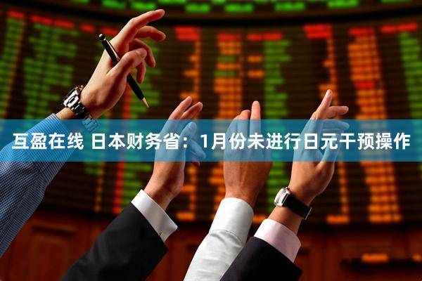 互盈在线 日本财务省：1月份未进行日元干预操作
