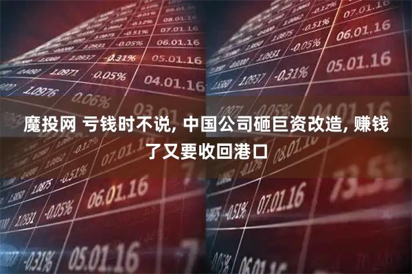 魔投网 亏钱时不说, 中国公司砸巨资改造, 赚钱了又要收回港口