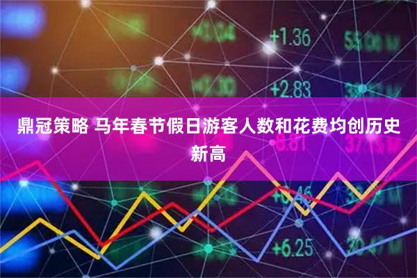 鼎冠策略 马年春节假日游客人数和花费均创历史新高