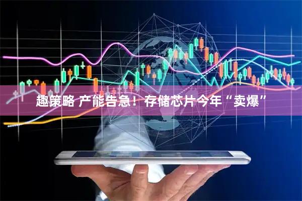 趣策略 产能告急！存储芯片今年“卖爆”