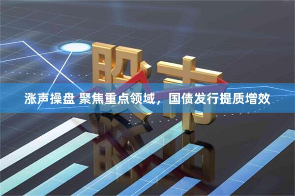 涨声操盘 聚焦重点领域，国债发行提质增效