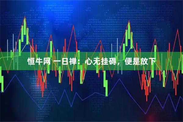 恒牛网 一日禅：心无挂碍，便是放下