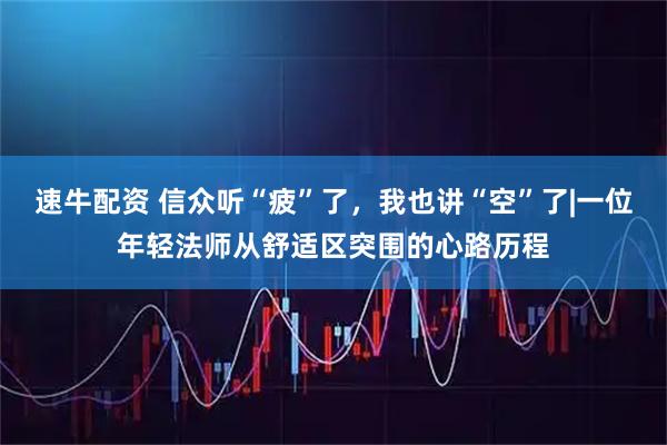 速牛配资 信众听“疲”了，我也讲“空”了|一位年轻法师从舒适区突围的心路历程