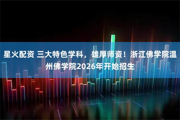 星火配资 三大特色学科，雄厚师资！浙江佛学院温州佛学院2026年开始招生