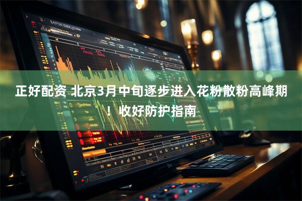 正好配资 北京3月中旬逐步进入花粉散粉高峰期！收好防护指南