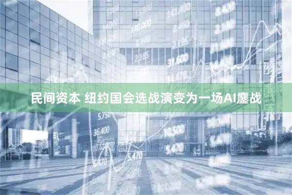民间资本 纽约国会选战演变为一场AI鏖战