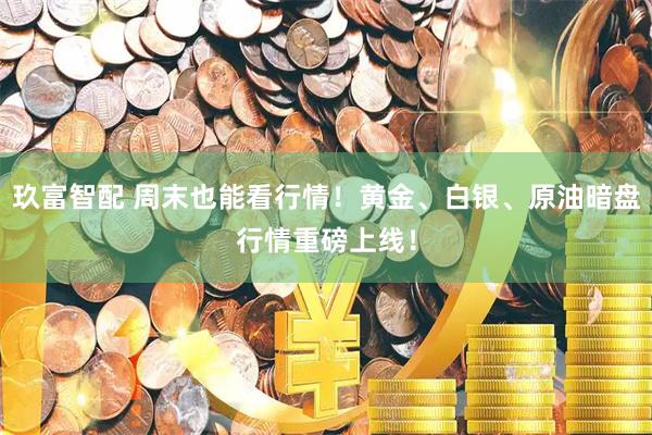 玖富智配 周末也能看行情！黄金、白银、原油暗盘行情重磅上线！