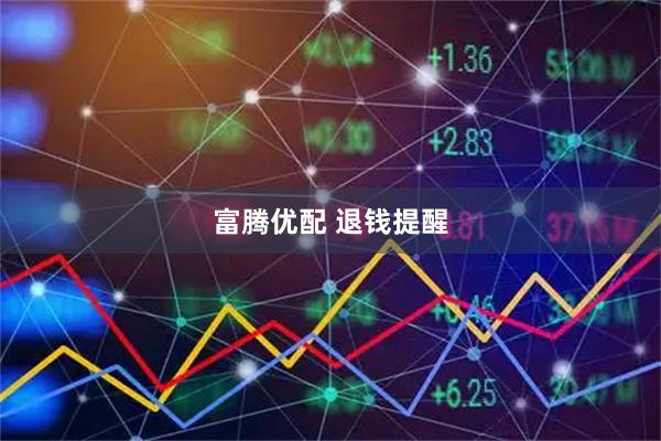 富腾优配 退钱提醒