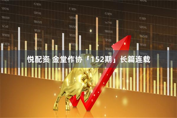 悦配资 金堂作协「152期」长篇连载