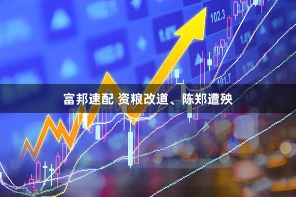富邦速配 资粮改道、陈郑遭殃