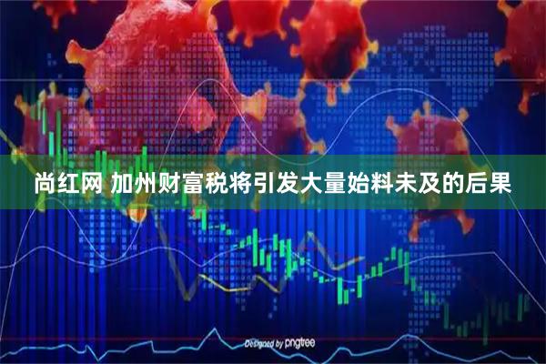 尚红网 加州财富税将引发大量始料未及的后果