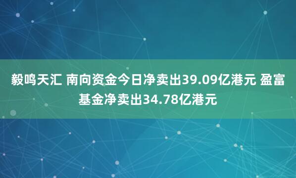 毅鸣天汇 南向资金今日净卖出39.09亿港元 盈富基金净卖出34.78亿港元