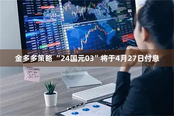 金多多策略 “24国元03”将于4月27日付息