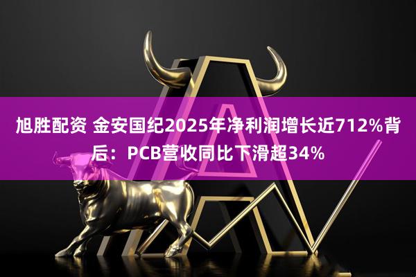 旭胜配资 金安国纪2025年净利润增长近712%背后：PCB营收同比下滑超34%