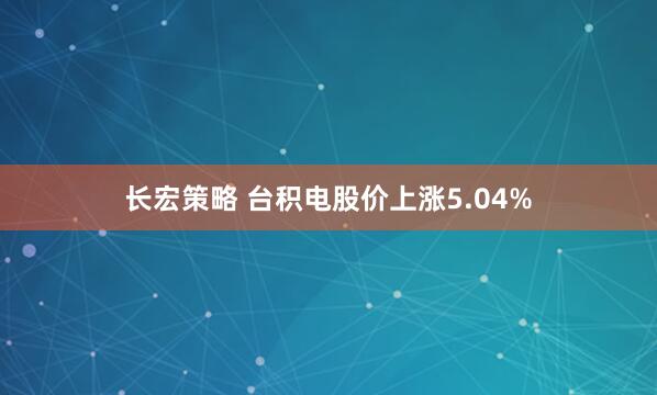 长宏策略 台积电股价上涨5.04%
