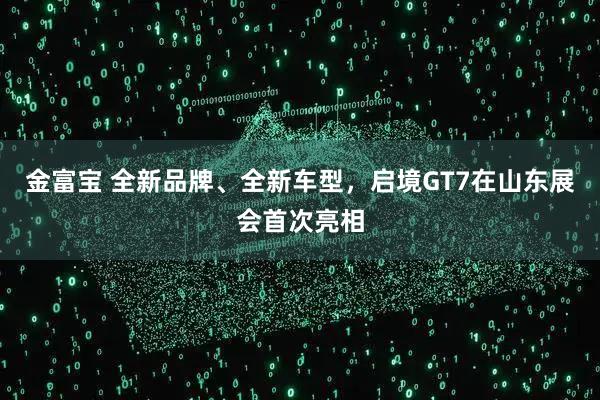 金富宝 全新品牌、全新车型，启境GT7在山东展会首次亮相