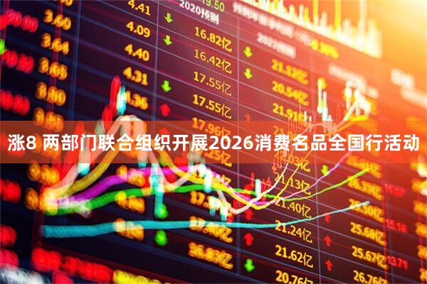 涨8 两部门联合组织开展2026消费名品全国行活动