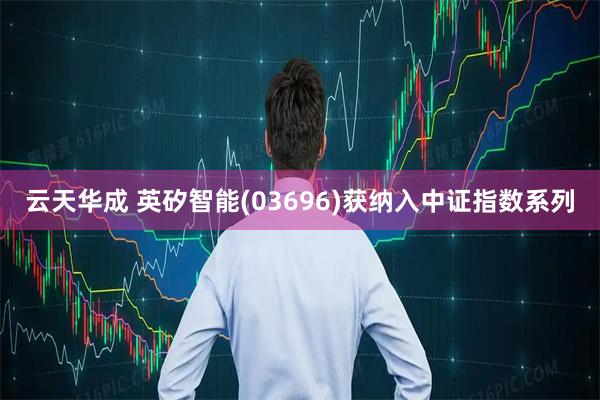 云天华成 英矽智能(03696)获纳入中证指数系列