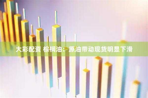 大彩配资 棕榈油:原油带动现货明显下滑