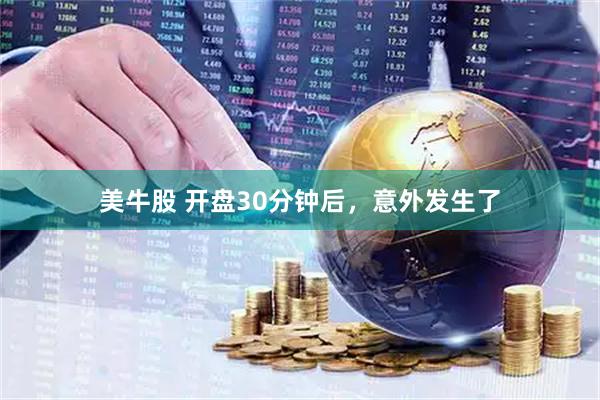 美牛股 开盘30分钟后，意外发生了