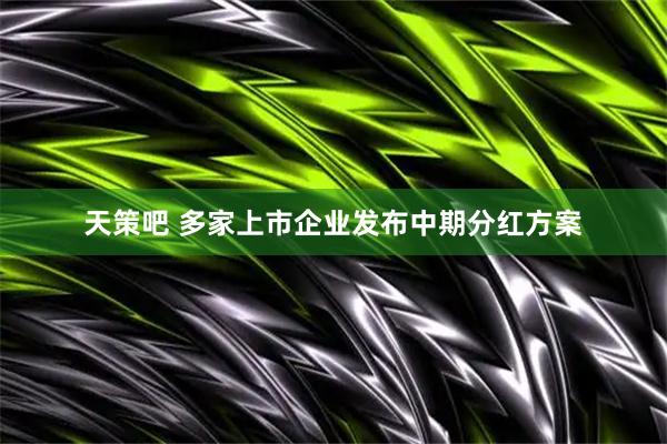 天策吧 多家上市企业发布中期分红方案