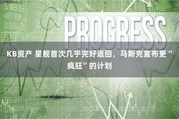 KB资产 星舰首次几乎完好返回，马斯克宣布更“疯狂”的计划